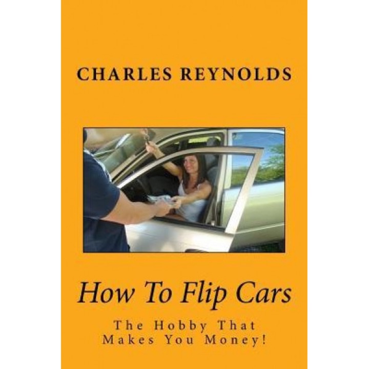 How to Flip Cars: The Hobby That Makes You Money!, Charles Reynolds (Author)