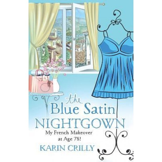 The Blue Satin Nightgown: My French Makeover at Age 78, Karin Crilly (Author)