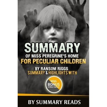 Summary of Miss Peregrine's Home for Peculiar Children by Ransom Riggs: Summary & Highlights with Bonus Critics Corner, Summary Reads (Author) Summary of Miss Peregrine's Home for Peculiar Children by Ransom Riggs: Summary & Highlights with Bonus Critics Corner, Summary Reads (Author)