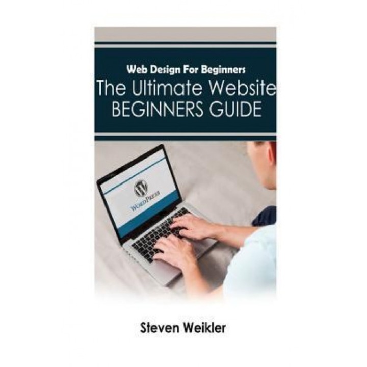 Web Design for Beginners: The Ultimate Website Beginners Guide, Steven Weikler (Author)