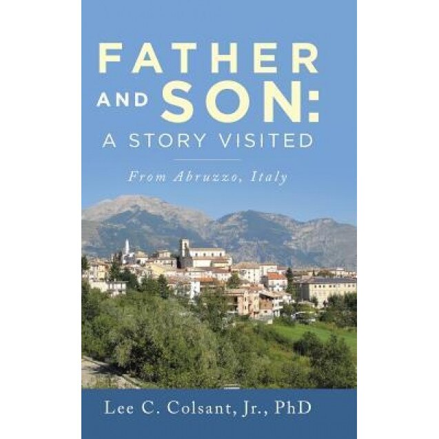 Father and Son: A Story Visited: From Abruzzo, Italy, Lee C. Colsant Jr. Phd (Author)