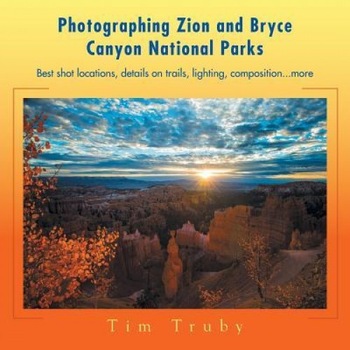 Photographing Zion and Bryce Canyon National Parks: Best Shot Locations, Details on Trails, Lighting, Composition...More., Tim Truby (Author) Photographing Zion and Bryce Canyon National Parks: Best Shot Locations, Details on Trails, Lighting, Composition...More., Tim Truby (Author)