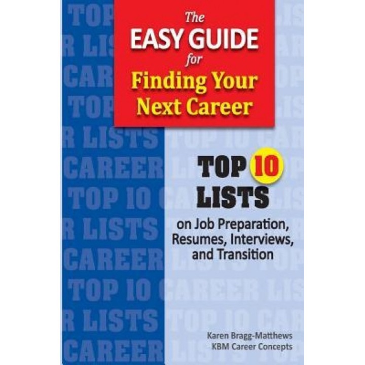 The Easy Guide for Finding Your Next Career: Top Ten Lists on Job Search Preparation, Resumes, Interviews, and Transition, Karen Bragg-Matthews (Author)
