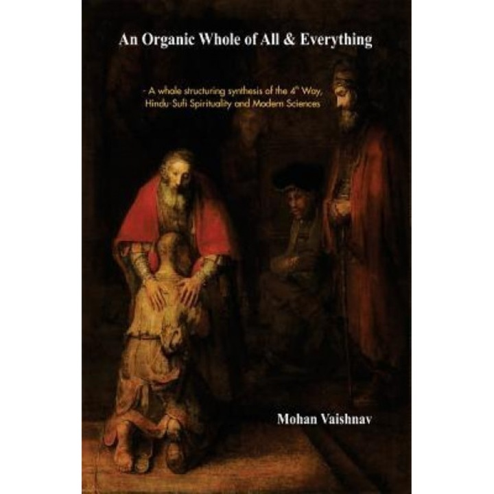 An Organic Whole of All & Everything: A Whole Structuring Synthesis of the 4th Way, Hindu-Sufi Spirituality and Modern Sciences - Mohan Vaishnav (Author)