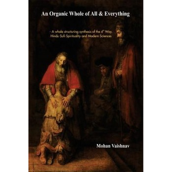 An Organic Whole of All & Everything: A Whole Structuring Synthesis of the 4th Way, Hindu-Sufi Spirituality and Modern Sciences - Mohan Vaishnav (Author) An Organic Whole of All & Everything: A Whole Structuring Synthesis of the 4th Way, Hindu-Sufi Spirituality and Modern Sciences - Mohan Vaishnav (Author)