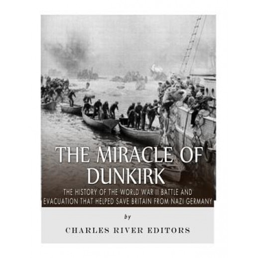 The Miracle of Dunkirk: The History of the World War II Battle and Evacuation That Helped Save Britain from Nazi Germany, Charles River Editors (Author)
