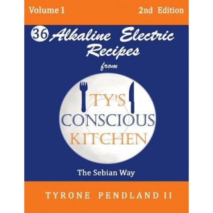 Alkaline Electric Recipes from Ty's Conscious Kitchen: The Sebian Way Volume 1: 36 Alkaline Electric Recipes Using Sebian Approved Ingredients, Tyrone Pendland II (Author)