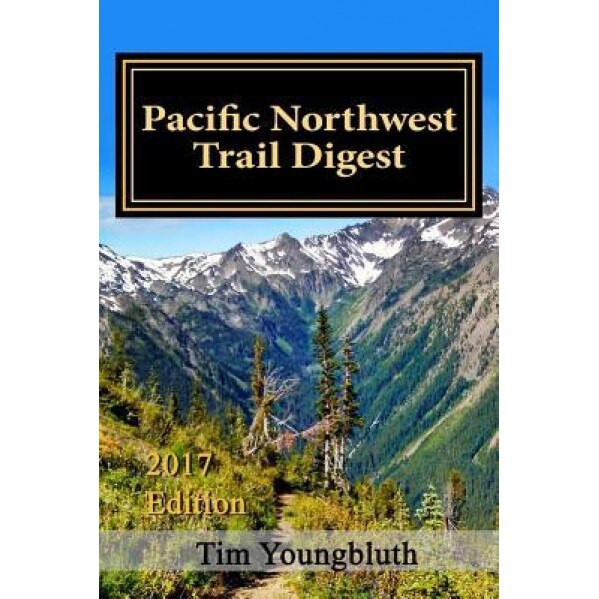 Pacific Northwest Trail Digest: 2017 Edition Trail Tips and Navigation Notes, MR Tim Youngbluth (Author)
