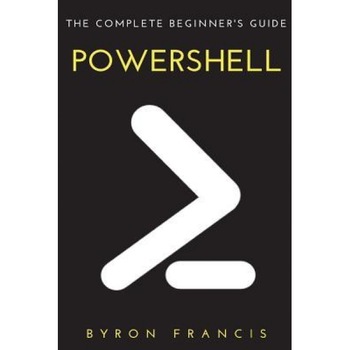 Powershell: The Complete Beginner's Guide, Byron Francis (Author) Powershell: The Complete Beginner's Guide, Byron Francis (Author)