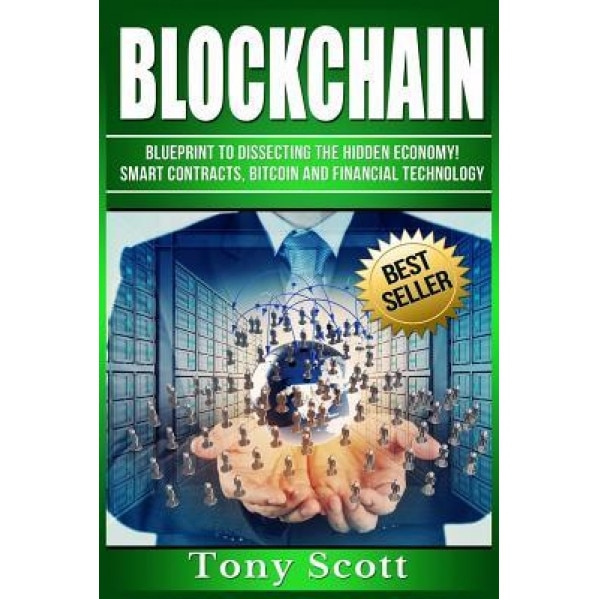 Blockchain: Blueprint to Dissecting the Hidden Economy! - Smart Contracts, Bitcoin and Financial Technology, Tony Scott (Author)
