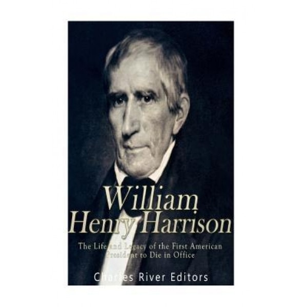 William Henry Harrison: The Life and Legacy of the First American President to Die in Office, Charles River Editors (Author)