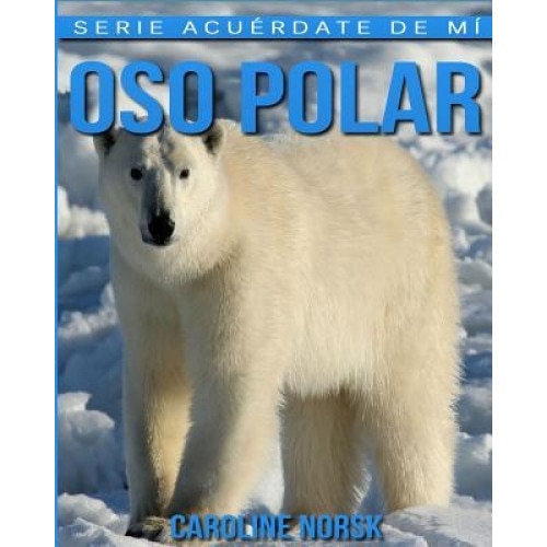 Oso Polar: Libro de Imagenes Asombrosas y Datos Curiosos Sobre Los Oso Polar Para Ninos, Caroline Norsk (Author)