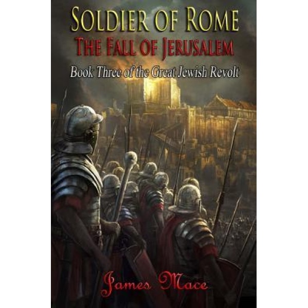 Soldier of Rome: The Fall of Jerusalem, James Mace (Author)