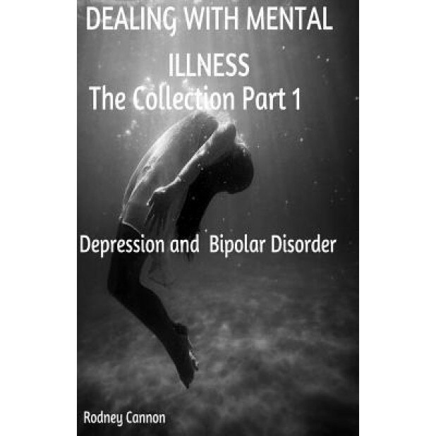 Dealing with Mental Illness the Collection Part 1: Bipolar Disoorder and Depression, Rodney Cannon (Author)