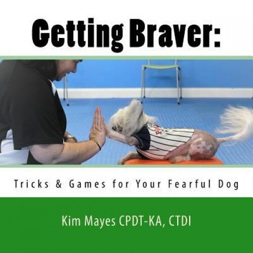 Getting Braver: : Tricks & Games for Your Fearful Dog, Ctdi Kim Mayes Cpdt-Ka (Author)