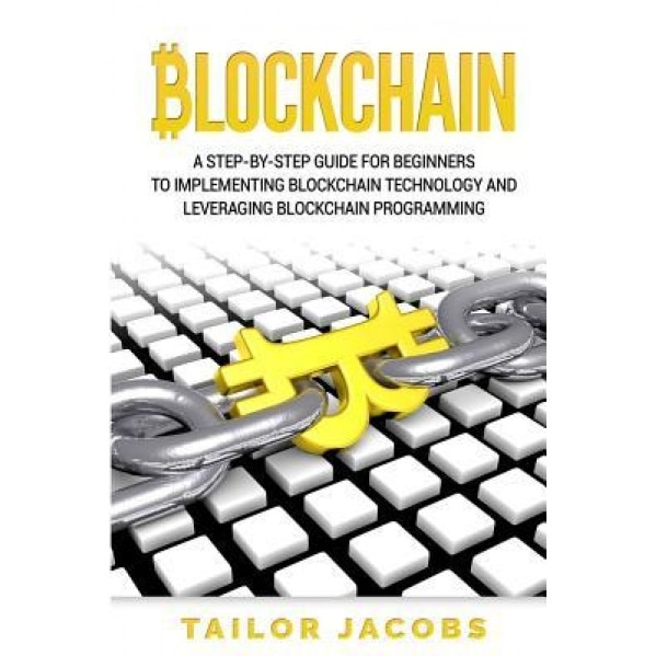 Blockchain: A Step-By-Step Guide for Beginners to Implementing Blockchain Technology and Leveraging Blockchain Programming, Tailor Jacobs (Author)