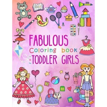 Fabulous Coloring Book for Toddler Girls: Preschool Activity Book for Kids Ages 2-4, with Coloring Pages of Toys, Baby Animals, Cupcakes, and All Litt, Toddler Coloring Book (Author) Fabulous Coloring Book for Toddler Girls: Preschool Activity Book for Kids Ages 2-4, with Coloring Pages of Toys, Baby Animals, Cupcakes, and All Litt, Toddler Coloring Book (Author)