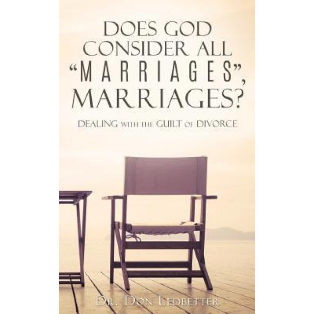 Does God Consider All Marriages, Marriages?: Dealing with the Guilt of Divorce, Dr Don Ledbetter (Author)