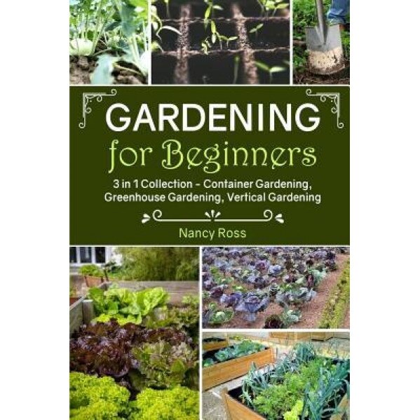 Gardening for Beginners: 3 in 1 Collection - Container Gardening, Greenhouse Gardening, Vertical Gardening, Nancy Ross (Author)