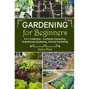 Gardening for Beginners: 3 in 1 Collection - Container Gardening, Greenhouse Gardening, Vertical Gardening, Nancy Ross (Author) Gardening for Beginners: 3 in 1 Collection - Container Gardening, Greenhouse Gardening, Vertical Gardening, Nancy Ross (Author)