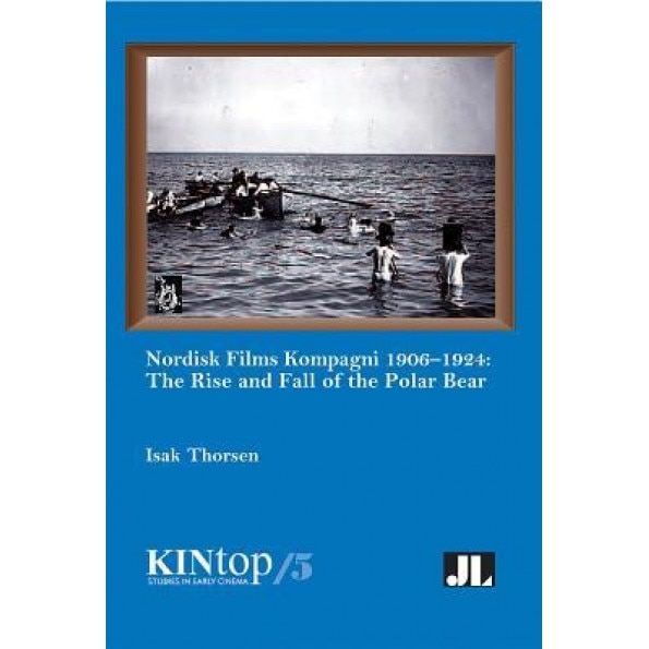Nordisk Films Kompagni 1906-1924, Volume 5: The Rise and Fall of the Polar Bear, Isak Thorsen (Author)