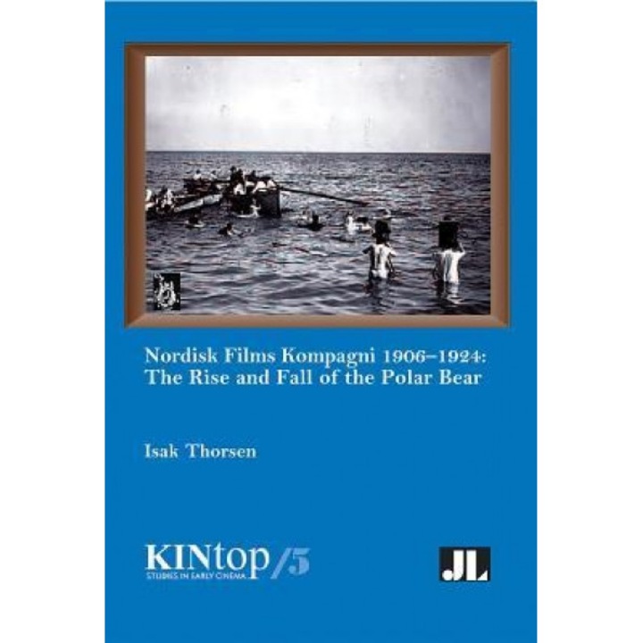 Nordisk Films Kompagni 1906-1924, Volume 5: The Rise and Fall of the Polar Bear, Isak Thorsen (Author)