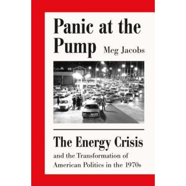 Panic at the Pump: The Energy Crisis and the Transformation of American Politics in the 1970s, Meg Jacobs (Author)