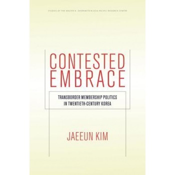 Contested Embrace: Transborder Membership Politics in Twentieth-Century Korea, Jaeeun Kim (Author) Contested Embrace: Transborder Membership Politics in Twentieth-Century Korea, Jaeeun Kim (Author)