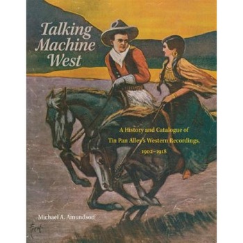 Talking Machine West: A History and Catalogue of Tin Pan Alley's Western Recordings, 19021918, Michael A. Amundson (Author) Talking Machine West: A History and Catalogue of Tin Pan Alley's Western Recordings, 19021918, Michael A. Amundson (Author)
