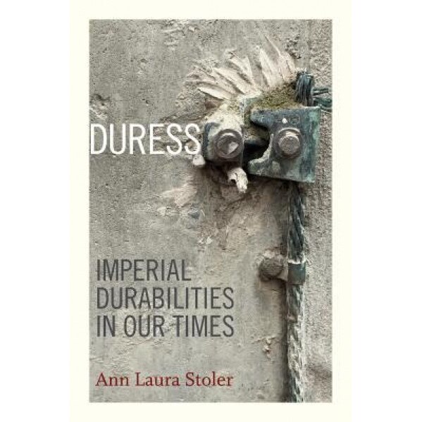Duress: Imperial Durabilities in Our Times, Ann Laura Stoler (Author)