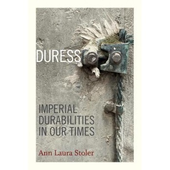 Duress: Imperial Durabilities in Our Times, Ann Laura Stoler (Author) Duress: Imperial Durabilities in Our Times, Ann Laura Stoler (Author)