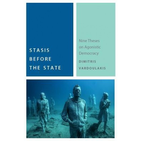 Stasis Before the State: Nine Theses on Agonistic Democracy, Dimitris Vardoulakis (Author)