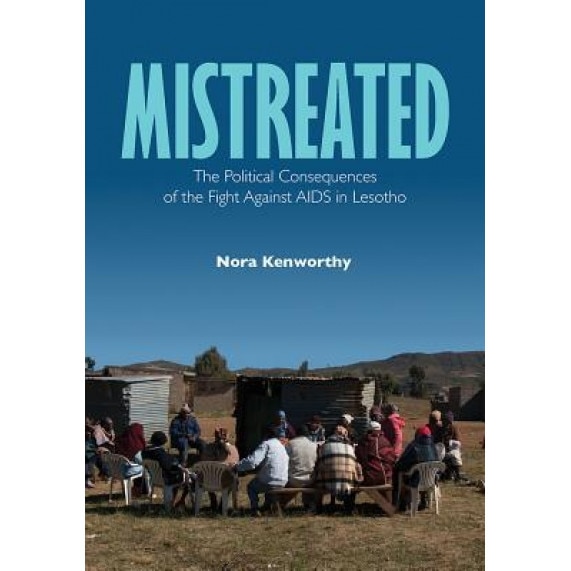 Mistreated: The Political Consequences of the Fight Against AIDS in Lesotho, Nora Kenworthy (Author)