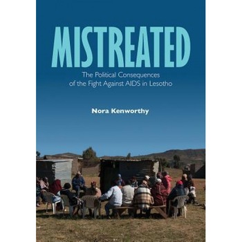 Mistreated: The Political Consequences of the Fight Against AIDS in Lesotho, Nora Kenworthy (Author) Mistreated: The Political Consequences of the Fight Against AIDS in Lesotho, Nora Kenworthy (Author)