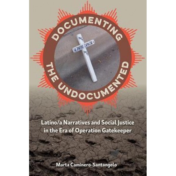 Documenting the Undocumented: Latino/A Narratives and Social Justice in the Era of Operation Gatekeeper, Marta Caminero-Santangelo (Author)