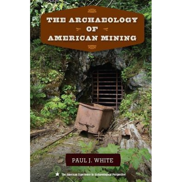 The Archaeology of American Mining, Paul J. White (Author)