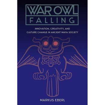 War Owl Falling: Innovation, Creativity, and Culture Change in Ancient Maya Society, Markus Eberl (Author) War Owl Falling: Innovation, Creativity, and Culture Change in Ancient Maya Society, Markus Eberl (Author)