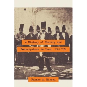 A History of Slavery and Emancipation in Iran, 1800-1929, Behnaz A. Mirzai (Author) A History of Slavery and Emancipation in Iran, 1800-1929, Behnaz A. Mirzai (Author)