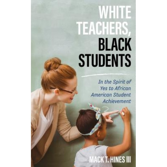 White Teachers, Black Students: In the Spirit of Yes to African American Student Achievement, Mack T., III Hines (Author)