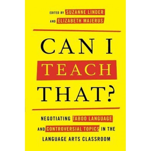 Can I Teach That?: Negotiating Taboo Language and Controversial Topics in the Language Arts Classroom, Suzanne Linder (Editor)