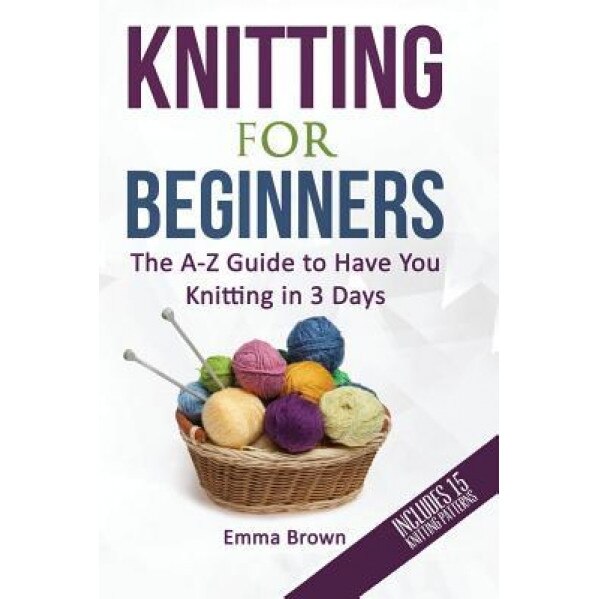 Knitting for Beginners: The A-Z Guide to Have You Knitting in 3 Days, Emma Brown (Author)