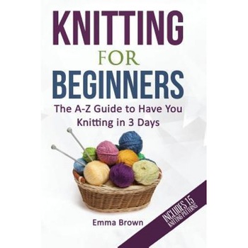 Knitting for Beginners: The A-Z Guide to Have You Knitting in 3 Days, Emma Brown (Author) Knitting for Beginners: The A-Z Guide to Have You Knitting in 3 Days, Emma Brown (Author)