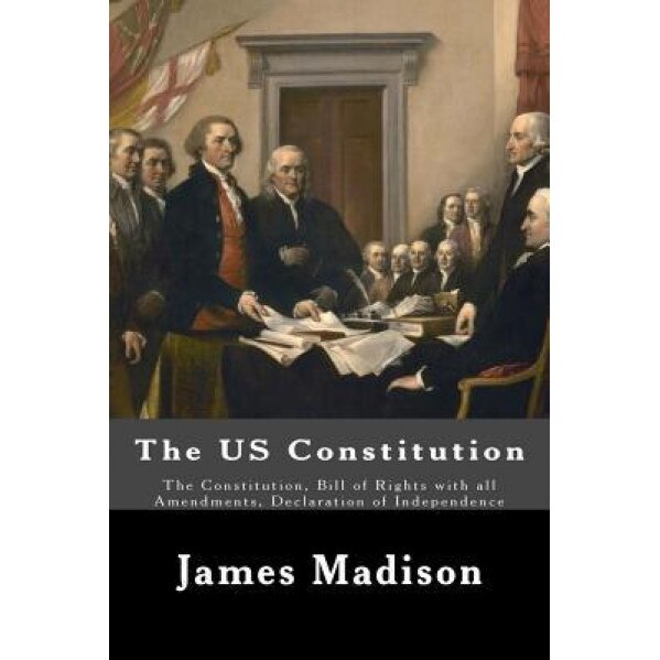 The Us Constitution: The Constitution, Bill of Rights with All Amendments, Declaration of Independence, James Madison (Author)
