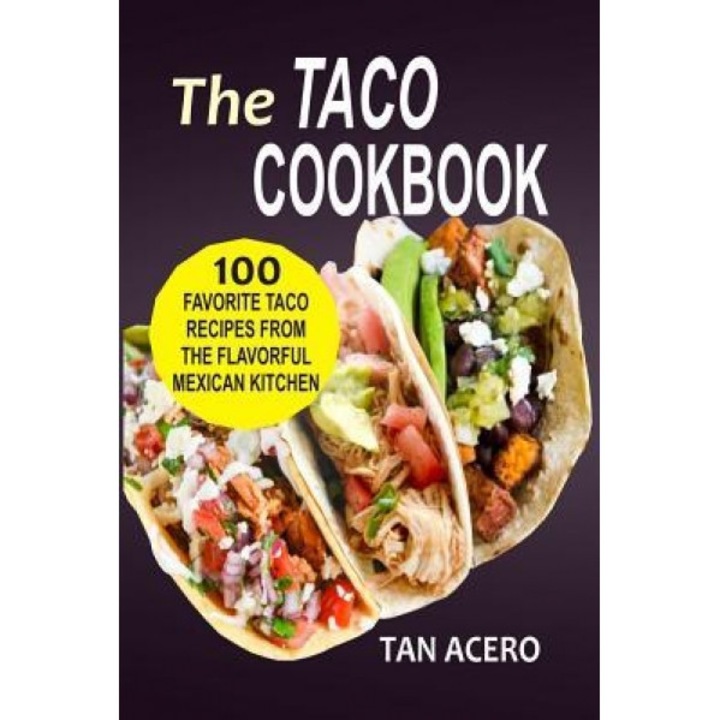 The Taco Cookbook: 100 Favorite Taco Recipes from the Flavorful Mexican Kitchen, Tan Acero (Author)