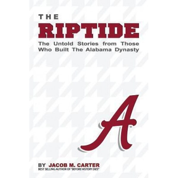 The Riptide: The Untold Stories from Those Who Built the Alabama Dynasty, Jacob M. Carter (Author)