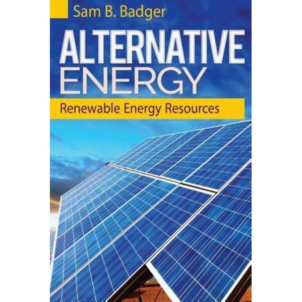 Alternative Energy: Renewable Energy Resources, Sam B. Badger (Author)