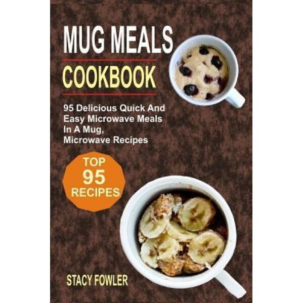 Mug Meals Cookbook: 95 Delicious Quick and Easy Microwave Meals in a Mug, Microwave Recipes, Stacy Fowler (Author)