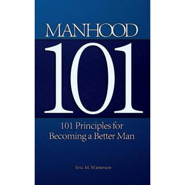 Manhood 101: 101 Principles for Becoming a Better Man, Eric M. Watterson (Author)
