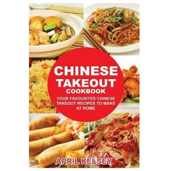 Chinese Takeout Cookbook: Your Favorites Chinese Takeout Recipes to Make at Home, April Kelsey (Author)