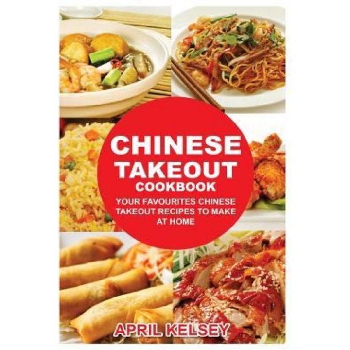 Chinese Takeout Cookbook: Your Favorites Chinese Takeout Recipes to Make at Home, April Kelsey (Author)
